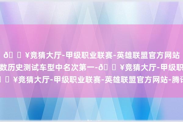 🔥竞猜大厅-甲级职业联赛-英雄联盟官方网站-腾讯游戏在中保研系数历史测试车型中名次第一-🔥竞猜大厅-甲级职业联赛-英雄联盟官方网站-腾讯游戏