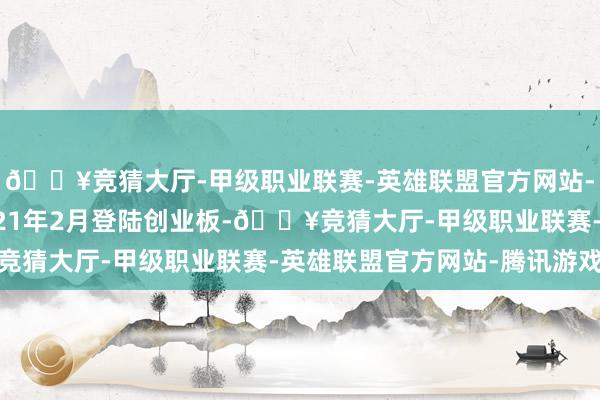 🔥竞猜大厅-甲级职业联赛-英雄联盟官方网站-腾讯游戏奥雅股份2021年2月登陆创业板-🔥竞猜大厅-甲级职业联赛-英雄联盟官方网站-腾讯游戏