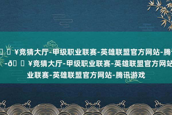 🔥竞猜大厅-甲级职业联赛-英雄联盟官方网站-腾讯游戏            -🔥竞猜大厅-甲级职业联赛-英雄联盟官方网站-腾讯游戏