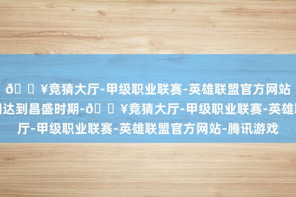 🔥竞猜大厅-甲级职业联赛-英雄联盟官方网站-腾讯游戏在民国年间达到昌盛时期-🔥竞猜大厅-甲级职业联赛-英雄联盟官方网站-腾讯游戏