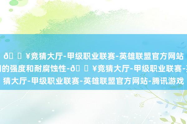 🔥竞猜大厅-甲级职业联赛-英雄联盟官方网站-腾讯游戏用于增强钢的强度和耐腐蚀性-🔥竞猜大厅-甲级职业联赛-英雄联盟官方网站-腾讯游戏