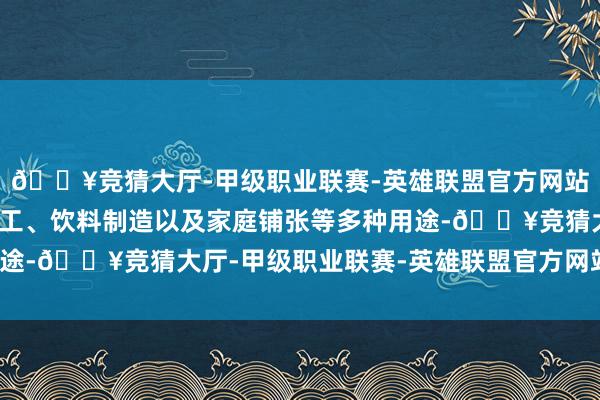 🔥竞猜大厅-甲级职业联赛-英雄联盟官方网站-腾讯游戏用于食物加工、饮料制造以及家庭铺张等多种用途-🔥竞猜大厅-甲级职业联赛-英雄联盟官方网站-腾讯游戏