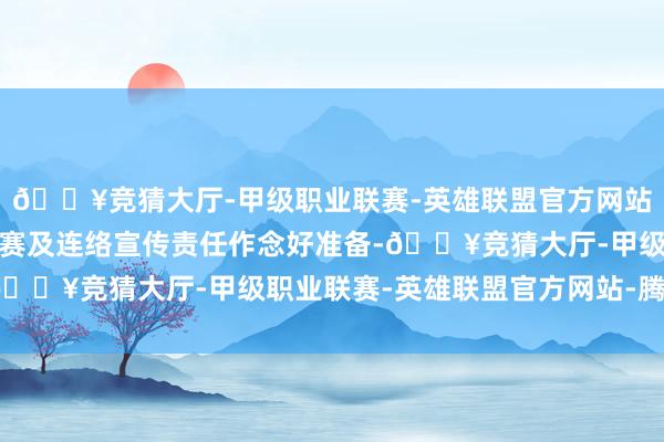 🔥竞猜大厅-甲级职业联赛-英雄联盟官方网站-腾讯游戏咱们会为办赛及连络宣传责任作念好准备-🔥竞猜大厅-甲级职业联赛-英雄联盟官方网站-腾讯游戏