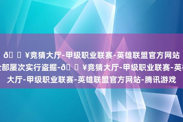 🔥竞猜大厅-甲级职业联赛-英雄联盟官方网站-腾讯游戏便纠集在全部屡次实行盗掘-🔥竞猜大厅-甲级职业联赛-英雄联盟官方网站-腾讯游戏