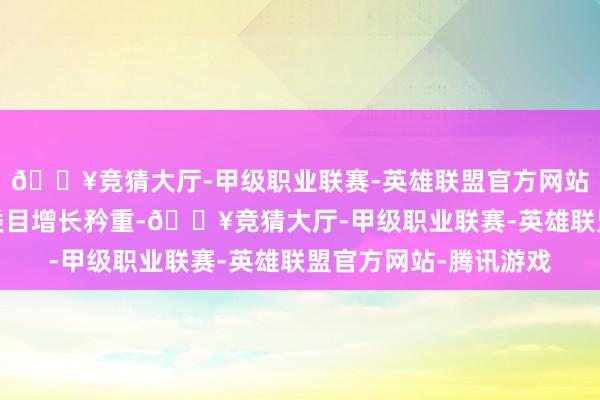 🔥竞猜大厅-甲级职业联赛-英雄联盟官方网站-腾讯游戏三大居品类目增长矜重-🔥竞猜大厅-甲级职业联赛-英雄联盟官方网站-腾讯游戏