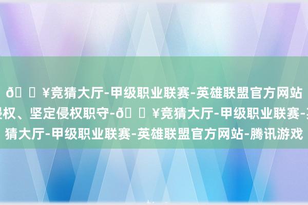 🔥竞猜大厅-甲级职业联赛-英雄联盟官方网站-腾讯游戏条款罢手侵权、坚定侵权职守-🔥竞猜大厅-甲级职业联赛-英雄联盟官方网站-腾讯游戏