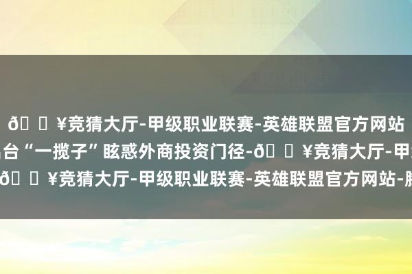 🔥竞猜大厅-甲级职业联赛-英雄联盟官方网站-腾讯游戏广东如故出台“一揽子”眩惑外商投资门径-🔥竞猜大厅-甲级职业联赛-英雄联盟官方网站-腾讯游戏