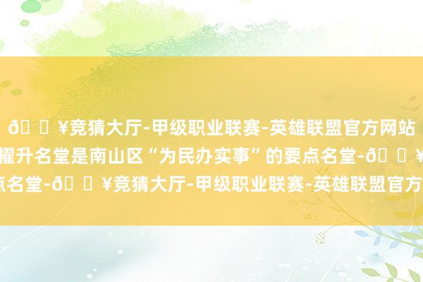 🔥竞猜大厅-甲级职业联赛-英雄联盟官方网站-腾讯游戏平山村整治擢升名堂是南山区“为民办实事”的要点名堂-🔥竞猜大厅-甲级职业联赛-英雄联盟官方网站-腾讯游戏