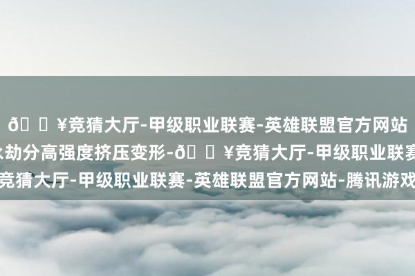 🔥竞猜大厅-甲级职业联赛-英雄联盟官方网站-腾讯游戏座椅面料永劫分高强度挤压变形-🔥竞猜大厅-甲级职业联赛-英雄联盟官方网站-腾讯游戏