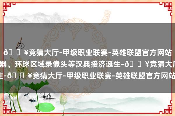 🔥竞猜大厅-甲级职业联赛-英雄联盟官方网站-腾讯游戏装配了传感器、环球区域录像头等汉典接济诞生-🔥竞猜大厅-甲级职业联赛-英雄联盟官方网站-腾讯游戏