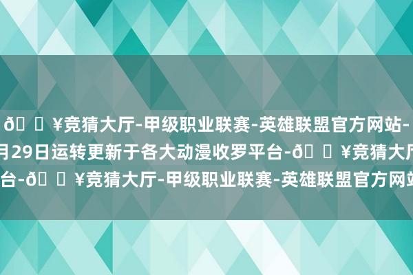 🔥竞猜大厅-甲级职业联赛-英雄联盟官方网站-腾讯游戏于2016年4月29日运转更新于各大动漫收罗平台-🔥竞猜大厅-甲级职业联赛-英雄联盟官方网站-腾讯游戏