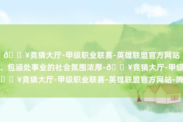 🔥竞猜大厅-甲级职业联赛-英雄联盟官方网站-腾讯游戏爱好处事业、包涵处事业的社会氛围浓厚-🔥竞猜大厅-甲级职业联赛-英雄联盟官方网站-腾讯游戏