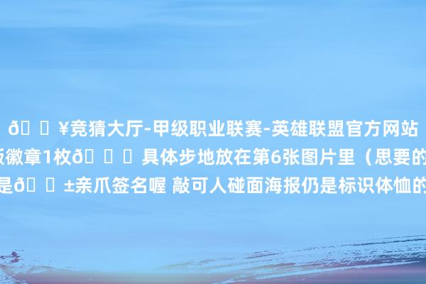 🔥竞猜大厅-甲级职业联赛-英雄联盟官方网站-腾讯游戏可兑换系念版徽章1枚💐具体步地放在第6张图片里（思要的赶快冲！）	这些贴纸都是🐱亲爪签名喔 敲可人碰面海报仍是标识体恤的药师蓝色🌊海报里还有保护流浪猫猫的小指南 冲鸭！	🚇地铁3/4号线鸡鸣寺站5号口600米🈺️7:00—17:30（15r/东谈主）-🔥竞猜大厅-甲级职业联赛-英雄联盟官方网站-腾讯游戏