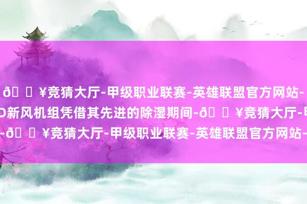 🔥竞猜大厅-甲级职业联赛-英雄联盟官方网站-腾讯游戏三菱重工SAFD新风机组凭借其先进的除湿期间-🔥竞猜大厅-甲级职业联赛-英雄联盟官方网站-腾讯游戏