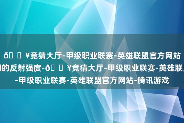 🔥竞猜大厅-甲级职业联赛-英雄联盟官方网站-腾讯游戏并测量明朗的反射强度-🔥竞猜大厅-甲级职业联赛-英雄联盟官方网站-腾讯游戏