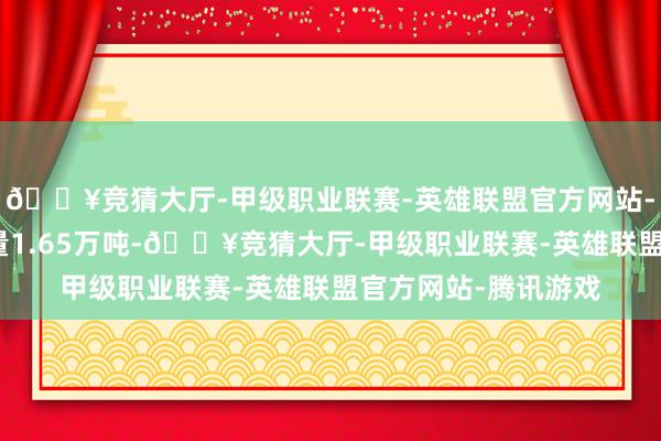 🔥竞猜大厅-甲级职业联赛-英雄联盟官方网站-腾讯游戏干茶年产量1.65万吨-🔥竞猜大厅-甲级职业联赛-英雄联盟官方网站-腾讯游戏