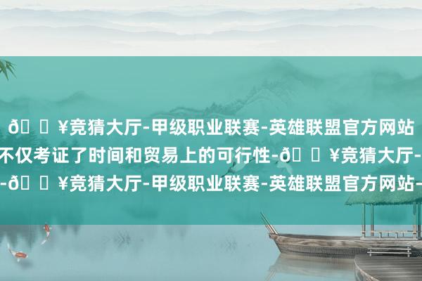 🔥竞猜大厅-甲级职业联赛-英雄联盟官方网站-腾讯游戏“这次行为不仅考证了时间和贸易上的可行性-🔥竞猜大厅-甲级职业联赛-英雄联盟官方网站-腾讯游戏