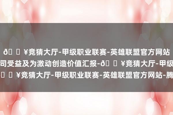 🔥竞猜大厅-甲级职业联赛-英雄联盟官方网站-腾讯游戏并最终使公司受益及为激动创造价值汇报-🔥竞猜大厅-甲级职业联赛-英雄联盟官方网站-腾讯游戏