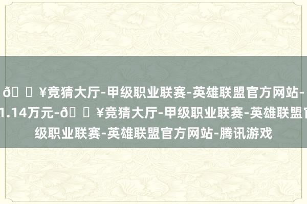 🔥竞猜大厅-甲级职业联赛-英雄联盟官方网站-腾讯游戏卖出金额1.14万元-🔥竞猜大厅-甲级职业联赛-英雄联盟官方网站-腾讯游戏