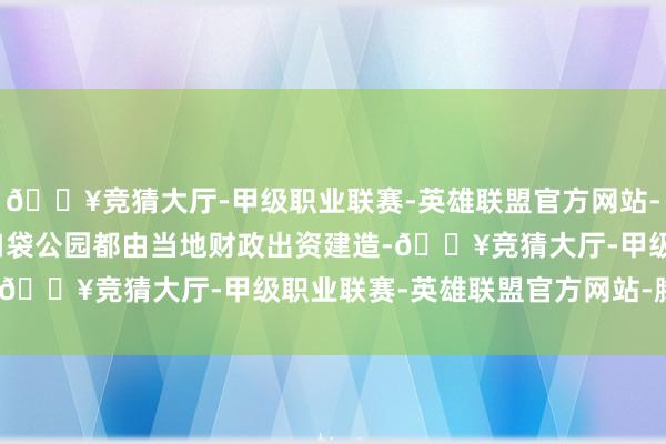 🔥竞猜大厅-甲级职业联赛-英雄联盟官方网站-腾讯游戏　　诚然临沂的口袋公园都由当地财政出资建造-🔥竞猜大厅-甲级职业联赛-英雄联盟官方网站-腾讯游戏