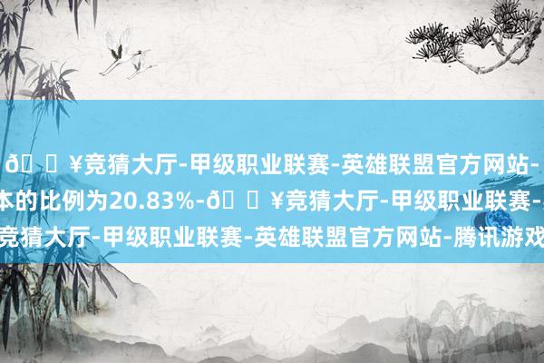 🔥竞猜大厅-甲级职业联赛-英雄联盟官方网站-腾讯游戏占公司总股本的比例为20.83%-🔥竞猜大厅-甲级职业联赛-英雄联盟官方网站-腾讯游戏