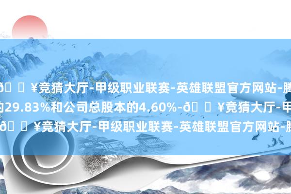 🔥竞猜大厅-甲级职业联赛-英雄联盟官方网站-腾讯游戏占其所抓股份的29.83%和公司总股本的4.60%-🔥竞猜大厅-甲级职业联赛-英雄联盟官方网站-腾讯游戏