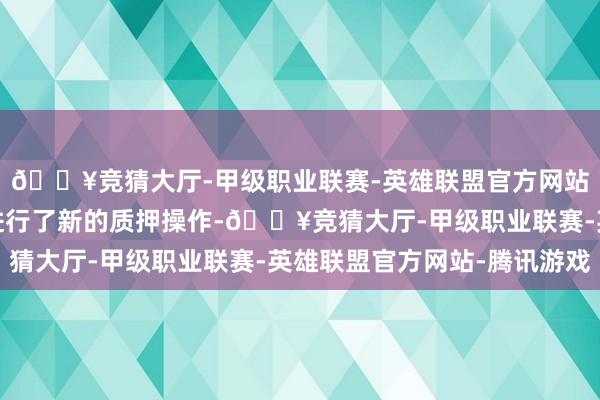 🔥竞猜大厅-甲级职业联赛-英雄联盟官方网站-腾讯游戏汇邦科技进行了新的质押操作-🔥竞猜大厅-甲级职业联赛-英雄联盟官方网站-腾讯游戏