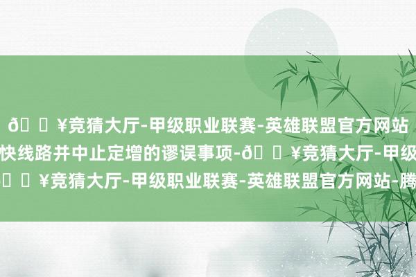 🔥竞猜大厅-甲级职业联赛-英雄联盟官方网站-腾讯游戏这一册该赶快线路并中止定增的谬误事项-🔥竞猜大厅-甲级职业联赛-英雄联盟官方网站-腾讯游戏