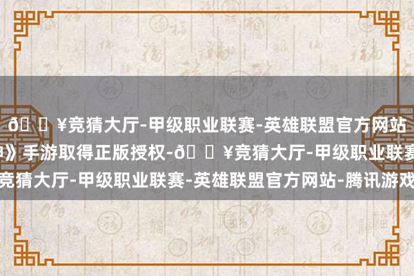 🔥竞猜大厅-甲级职业联赛-英雄联盟官方网站-腾讯游戏《红月战神》手游取得正版授权-🔥竞猜大厅-甲级职业联赛-英雄联盟官方网站-腾讯游戏