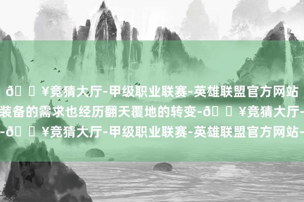 🔥竞猜大厅-甲级职业联赛-英雄联盟官方网站-腾讯游戏各国对武器装备的需求也经历翻天覆地的转变-🔥竞猜大厅-甲级职业联赛-英雄联盟官方网站-腾讯游戏