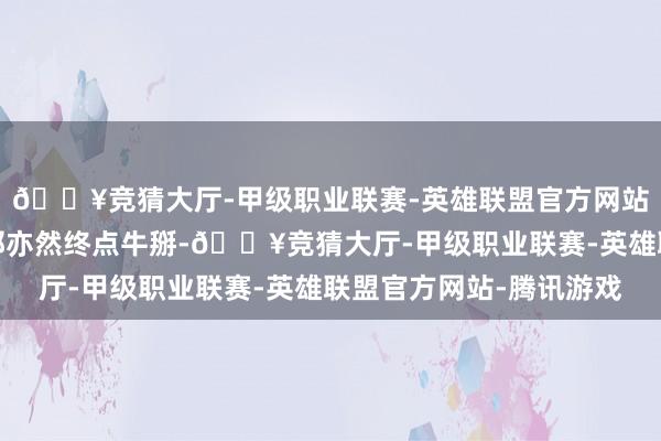 🔥竞猜大厅-甲级职业联赛-英雄联盟官方网站-腾讯游戏途旅行者那亦然终点牛掰-🔥竞猜大厅-甲级职业联赛-英雄联盟官方网站-腾讯游戏