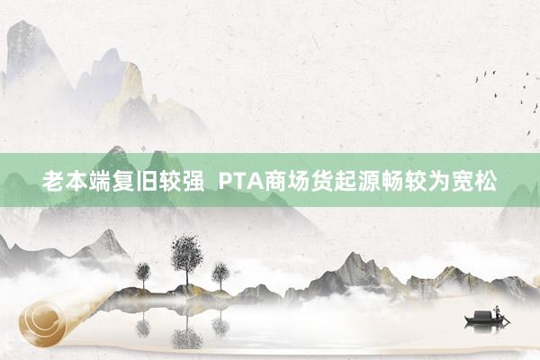 老本端复旧较强  PTA商场货起源畅较为宽松