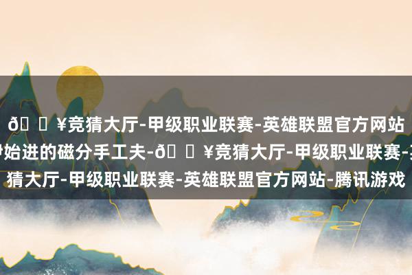 🔥竞猜大厅-甲级职业联赛-英雄联盟官方网站-腾讯游戏收受国内伊始进的磁分手工夫-🔥竞猜大厅-甲级职业联赛-英雄联盟官方网站-腾讯游戏