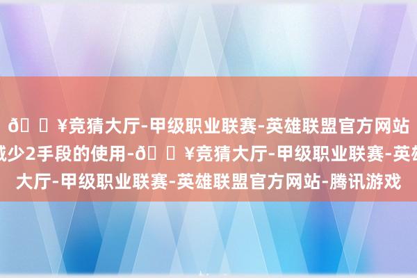 🔥竞猜大厅-甲级职业联赛-英雄联盟官方网站-腾讯游戏应该尽量减少2手段的使用-🔥竞猜大厅-甲级职业联赛-英雄联盟官方网站-腾讯游戏