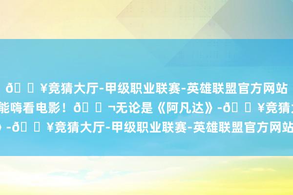 🔥竞猜大厅-甲级职业联赛-英雄联盟官方网站-腾讯游戏让你在栈房也能嗨看电影！🎬无论是《阿凡达》-🔥竞猜大厅-甲级职业联赛-英雄联盟官方网站-腾讯游戏