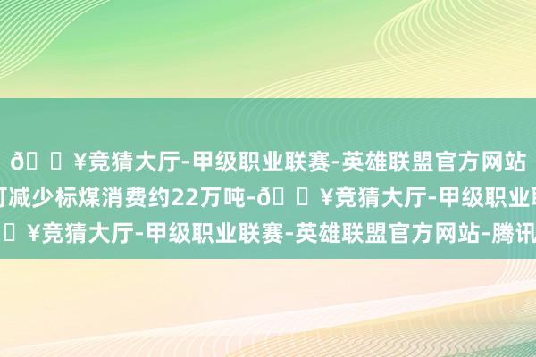 🔥竞猜大厅-甲级职业联赛-英雄联盟官方网站-腾讯游戏瞻望每年可减少标煤消费约22万吨-🔥竞猜大厅-甲级职业联赛-英雄联盟官方网站-腾讯游戏