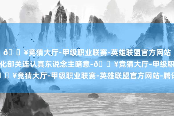 🔥竞猜大厅-甲级职业联赛-英雄联盟官方网站-腾讯游戏工业和信息化部关连认真东说念主暗意-🔥竞猜大厅-甲级职业联赛-英雄联盟官方网站-腾讯游戏