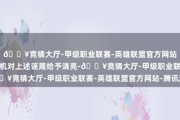 🔥竞猜大厅-甲级职业联赛-英雄联盟官方网站-腾讯游戏但愿借此契机对上述诬蔑给予清亮-🔥竞猜大厅-甲级职业联赛-英雄联盟官方网站-腾讯游戏