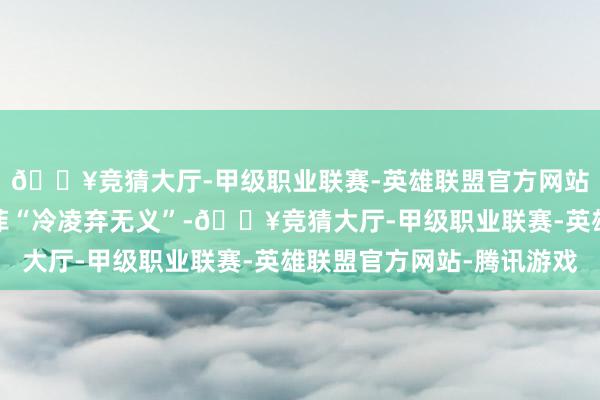 🔥竞猜大厅-甲级职业联赛-英雄联盟官方网站-腾讯游戏直喊汪小菲“冷凌弃无义”-🔥竞猜大厅-甲级职业联赛-英雄联盟官方网站-腾讯游戏