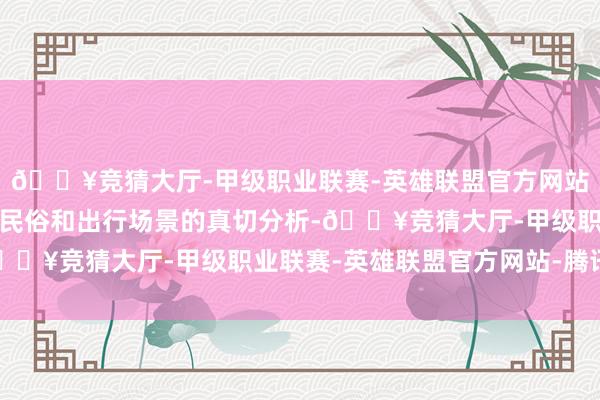 🔥竞猜大厅-甲级职业联赛-英雄联盟官方网站-腾讯游戏基于对用户民俗和出行场景的真切分析-🔥竞猜大厅-甲级职业联赛-英雄联盟官方网站-腾讯游戏