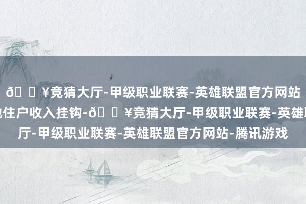 🔥竞猜大厅-甲级职业联赛-英雄联盟官方网站-腾讯游戏迟缓与当地住户收入挂钩-🔥竞猜大厅-甲级职业联赛-英雄联盟官方网站-腾讯游戏