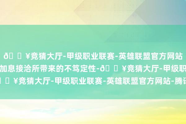 🔥竞猜大厅-甲级职业联赛-英雄联盟官方网站-腾讯游戏日本央行的加息接洽所带来的不笃定性-🔥竞猜大厅-甲级职业联赛-英雄联盟官方网站-腾讯游戏