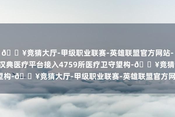 🔥竞猜大厅-甲级职业联赛-英雄联盟官方网站-腾讯游戏“云上妇幼”汉典医疗平台接入4759所医疗卫守望构-🔥竞猜大厅-甲级职业联赛-英雄联盟官方网站-腾讯游戏