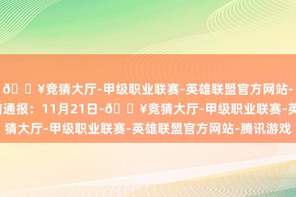 🔥竞猜大厅-甲级职业联赛-英雄联盟官方网站-腾讯游戏重庆警方日前通报：11月21日-🔥竞猜大厅-甲级职业联赛-英雄联盟官方网站-腾讯游戏