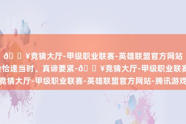 🔥竞猜大厅-甲级职业联赛-英雄联盟官方网站-腾讯游戏本次接洽会恰逢当时、真谛要紧-🔥竞猜大厅-甲级职业联赛-英雄联盟官方网站-腾讯游戏