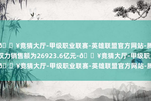 🔥竞猜大厅-甲级职业联赛-英雄联盟官方网站-腾讯游戏TOP100房企权力销售额为26923.6亿元-🔥竞猜大厅-甲级职业联赛-英雄联盟官方网站-腾讯游戏