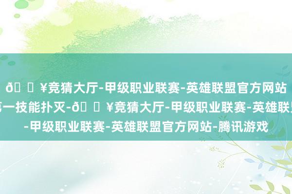 🔥竞猜大厅-甲级职业联赛-英雄联盟官方网站-腾讯游戏现场火势第一技能扑灭-🔥竞猜大厅-甲级职业联赛-英雄联盟官方网站-腾讯游戏