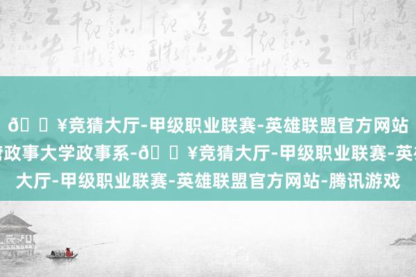 🔥竞猜大厅-甲级职业联赛-英雄联盟官方网站-腾讯游戏后就读台湾政事大学政事系-🔥竞猜大厅-甲级职业联赛-英雄联盟官方网站-腾讯游戏