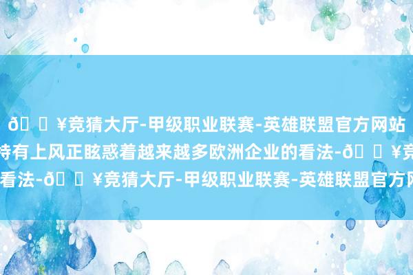 🔥竞猜大厅-甲级职业联赛-英雄联盟官方网站-腾讯游戏澳门凭借其特有上风正眩惑着越来越多欧洲企业的看法-🔥竞猜大厅-甲级职业联赛-英雄联盟官方网站-腾讯游戏