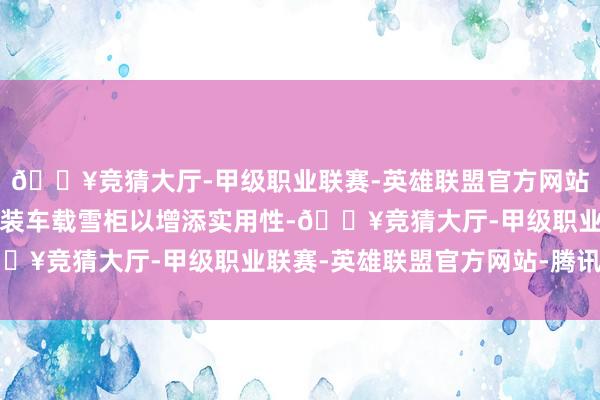 🔥竞猜大厅-甲级职业联赛-英雄联盟官方网站-腾讯游戏用户还可选装车载雪柜以增添实用性-🔥竞猜大厅-甲级职业联赛-英雄联盟官方网站-腾讯游戏